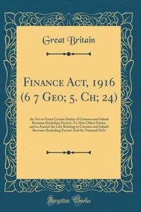 Finance Act, 1916 (6 7 Geo; 5. Ch; 24): An Act to Grant Certain Duties of Customs and Inland Revenue (Including Excise), To Alter Other Duties, and to Amend the Law Relating to Customs and Inland Revenue (Including Excise) And the National Debt