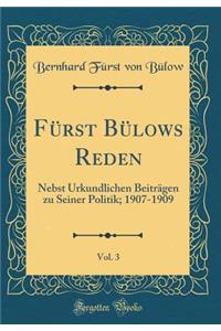 FÃ¼rst BÃ¼lows Reden, Vol. 3: Nebst Urkundlichen BeitrÃ¤gen Zu Seiner Politik; 1907-1909 (Classic Reprint)