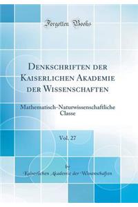 Denkschriften der Kaiserlichen Akademie der Wissenschaften, Vol. 27: Mathematisch-Naturwissenschaftliche Classe (Classic Reprint)