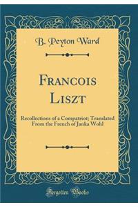 Francois Liszt: Recollections of a Compatriot; Translated From the French of Janka Wohl (Classic Reprint)