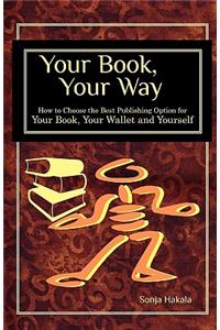 Your Book, Your Way: How to Choose the Best Publishing Option for Your Book, Your Wallet and You