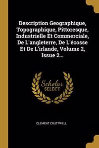 Description Geographique, Topographique, Pittoresque, Industrielle Et Commerciale, De L'angleterre, De L'écosse Et De L'irlande, Volume 2, Issue 2...