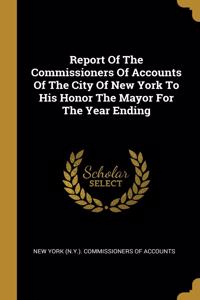 Report Of The Commissioners Of Accounts Of The City Of New York To His Honor The Mayor For The Year Ending