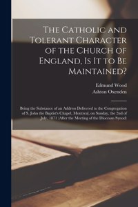 The Catholic and Tolerant Character of the Church of England, is It to Be Maintained? [microform]