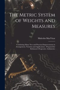 Metric System of Weights and Measures [microform]: Combining Many New and Practical Improvements in Arrangement, Notation and Applications: Prepared for Robinson's Progressive Arithmetics
