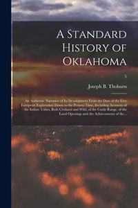 Standard History of Oklahoma; an Authentic Narrative of Its Development From the Date of the First European Exploration Down to the Present Time, Including Accounts of the Indian Tribes, Both Civilized and Wild, of the Cattle Range, of the Land...;