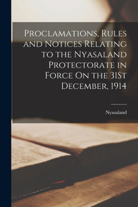 Proclamations, Rules and Notices Relating to the Nyasaland Protectorate in Force On the 31St December, 1914