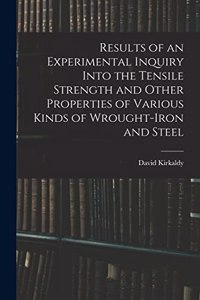 Results of an Experimental Inquiry Into the Tensile Strength and Other Properties of Various Kinds of Wrought-Iron and Steel