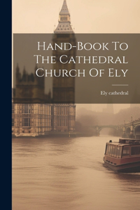 Hand-book To The Cathedral Church Of Ely