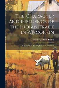 Character and Influence of the Indian Trade in Wisconsin