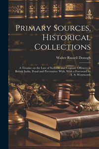 Primary Sources, Historical Collections: A Treatise on the law of Sedition and Cognate Offences in British India, Penal and Preventive: With, With a Foreword by T. S. Wentworth