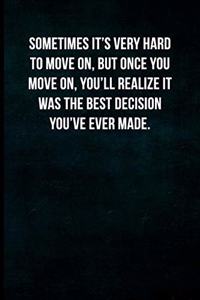 Sometimes it's very hard to move on, but once you move on, you'll realize it was the best decision you've ever made.