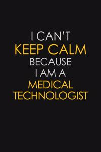 I Can't Keep Calm Because I Am A Medical Technologist