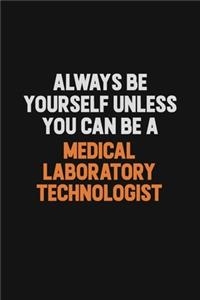 Always Be Yourself Unless You Can Be A Medical Laboratory Technologist
