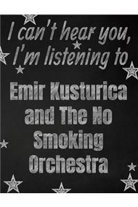 I can't hear you, I'm listening to Emir Kusturica and The No Smoking Orchestra creative writing lined notebook