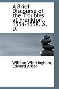 A Brief Discourse of the Troubles at Frankfort. 1554-1558. A. D.