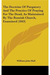 The Doctrine of Purgatory and the Practice of Praying for the Dead, as Maintained by the Romish Church, Examined (1843)