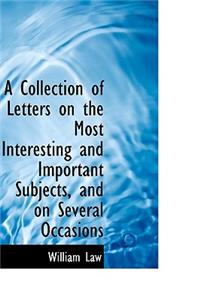 A Collection of Letters on the Most Interesting and Important Subjects, and on Several Occasions