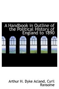 A Handbook in Outline of the Political History of England to 1890