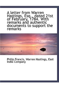 A Letter from Warren Hastings, Esq., Dated 21st of February, 1784. with Remarks and Authentic Docume