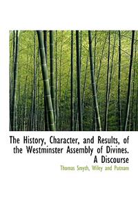 The History, Character, and Results, of the Westminster Assembly of Divines. a Discourse