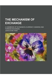 The Mechanism of Exchange; A Handbook of Economics (Currency, Banking and Foreign Exchange)