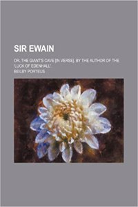 Sir Ewain; Or, the Giant's Cave [In Verse]. by the Author of the 'Luck of Edenhall'.
