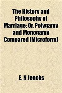 The History and Philosophy of Marriage; Or, Polygamy and Monogamy Compared [Microform]