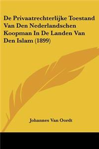 De Privaatrechterlijke Toestand Van Den Nederlandschen Koopman In De Landen Van Den Islam (1899)