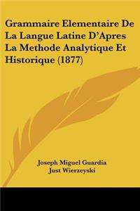 Grammaire Elementaire De La Langue Latine D'Apres La Methode Analytique Et Historique (1877)