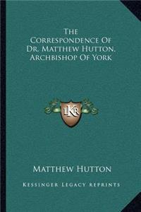 Correspondence of Dr. Matthew Hutton, Archbishop of York