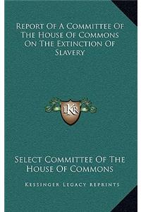 Report of a Committee of the House of Commons on the Extinction of Slavery