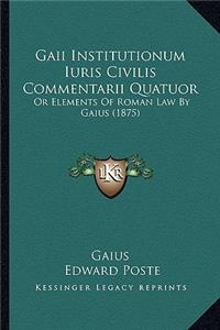 Gaii Institutionum Iuris Civilis Commentarii Quatuor