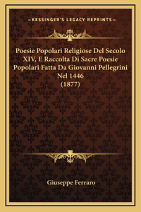 Poesie Popolari Religiose Del Secolo XIV, E Raccolta Di Sacre Poesie Popolari Fatta Da Giovanni Pellegrini Nel 1446 (1877)