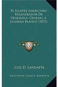 El Ilustre Americano Regenerador De Venezuela, General A. Guzman Blanco (1873)