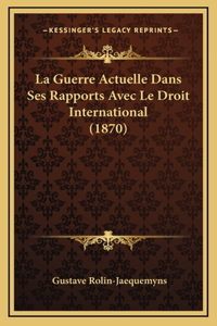La Guerre Actuelle Dans Ses Rapports Avec Le Droit International (1870)