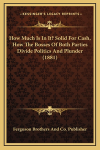 How Much Is In It? Solid For Cash, How The Bosses Of Both Parties Divide Politics And Plunder (1881)