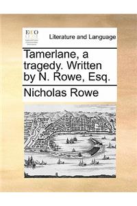 Tamerlane, a Tragedy. Written by N. Rowe, Esq.