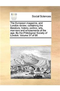 The European Magazine, and London Review; Containing the Literature, History, Politics, Arts, Manners and Amusements of the Age. by the Philological Society of London. Volume 31 of 86