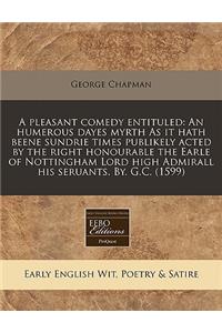 A Pleasant Comedy Entituled: An Humerous Dayes Myrth as It Hath Beene Sundrie Times Publikely Acted by the Right Honourable the Earle of Nottingham Lord High Admirall His Seruants. By. G.C. (1599)