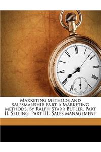 Marketing Methods and Salesmanship. Part I: Marketing Methods, by Ralph Starr Butler. Part II: Selling. Part III: Sales Management