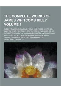 The Complete Works of James Whitcomb Riley; In Ten Volumes, Including Poems and Prose Sketches, Many of Which Have Not Heretofore Been Published; An a