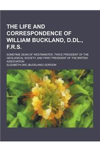 The Life and Correspondence of William Buckland, D.DL., F.R.S; Sometime Dean of Westminster, Twice President of the Geological Society, and First Pres