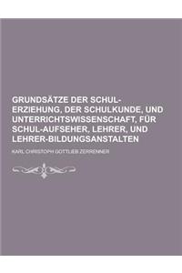Grundsatze Der Schul-Erziehung, Der Schulkunde, Und Unterrichtswissenschaft, Fur Schul-Aufseher, Lehrer, Und Lehrer-Bildungsanstalten