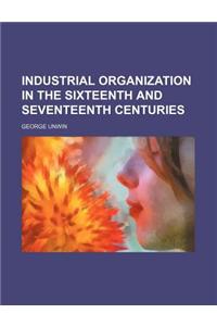 Industrial Organization in the Sixteenth and Seventeenth Centuries