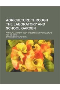 Agriculture Through the Laboratory and School Garden; A Manual and Text-Book of Elementary Agriculture for Schools