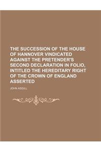 The Succession of the House of Hannover Vindicated Against the Pretender's Second Declaration in Folio, Intitled the Hereditary Right of the Crown of