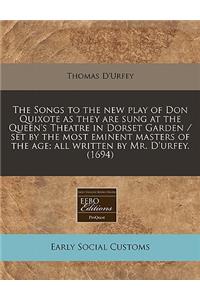 The Songs to the New Play of Don Quixote as They Are Sung at the Queen's Theatre in Dorset Garden / Set by the Most Eminent Masters of the Age; All Written by Mr. D'Urfey. (1694)