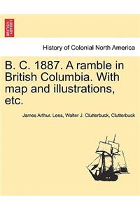 B. C. 1887. a Ramble in British Columbia. with Map and Illustrations, Etc.