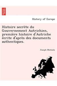 Histoire secrète du Gouvernement Autrichien, première histoire d'Autriche écrite d'après des documents authentiques.